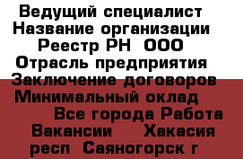 Ведущий специалист › Название организации ­ Реестр-РН, ООО › Отрасль предприятия ­ Заключение договоров › Минимальный оклад ­ 20 000 - Все города Работа » Вакансии   . Хакасия респ.,Саяногорск г.